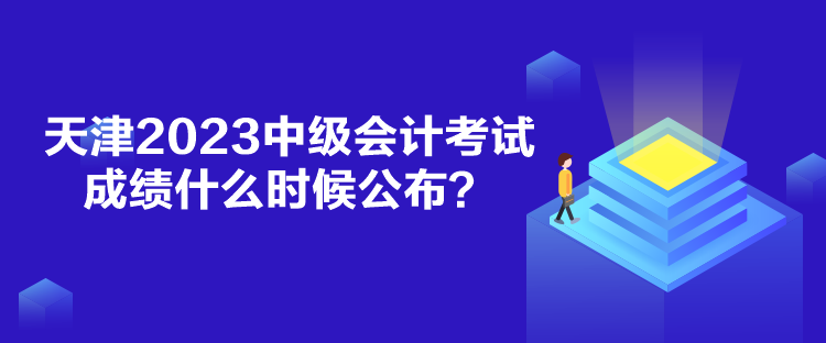 天津2023中級(jí)會(huì)計(jì)考試成績(jī)什么時(shí)候公布？