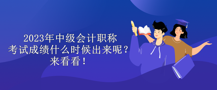 2023年中級(jí)會(huì)計(jì)職稱考試成績(jī)什么時(shí)候出來呢？來看看！