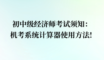 初中級經(jīng)濟師考試須知：機考系統(tǒng)計算器使用方法!