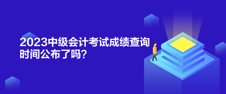 2023中級(jí)會(huì)計(jì)考試成績(jī)查詢時(shí)間公布了嗎？