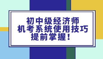 初中級經(jīng)濟(jì)師機(jī)考系統(tǒng)使用技巧 提前掌握！