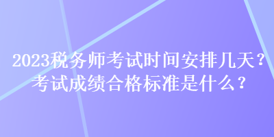 2023稅務(wù)師考試時(shí)間安排幾天？考試成績(jī)合格標(biāo)準(zhǔn)是什么？