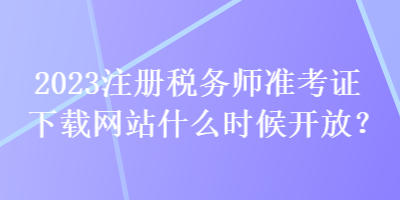 2023注冊稅務(wù)師準考證下載網(wǎng)站什么時候開放？