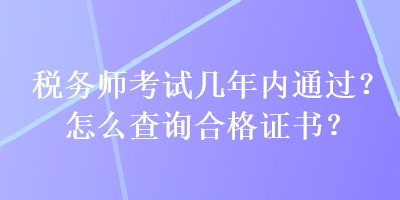 稅務(wù)師考試幾年內(nèi)通過(guò)？怎么查詢合格證書(shū)？