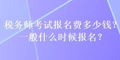 稅務(wù)師考試報(bào)名費(fèi)多少錢？一般什么時(shí)候報(bào)名？