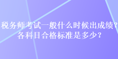 稅務(wù)師考試一般什么時(shí)候出成績？各科目合格標(biāo)準(zhǔn)是多少？