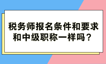 稅務(wù)師報名條件和要求和中級職稱一樣嗎？