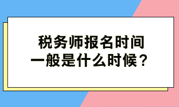 稅務(wù)師報名時間一般是什么時候？