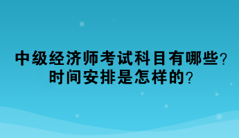 2023年中級(jí)經(jīng)濟(jì)師考試科目有哪些？時(shí)間安排是怎樣的？