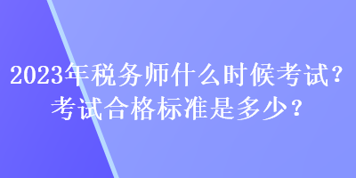 2023年稅務(wù)師什么時(shí)候考試？考試合格標(biāo)準(zhǔn)是多少？