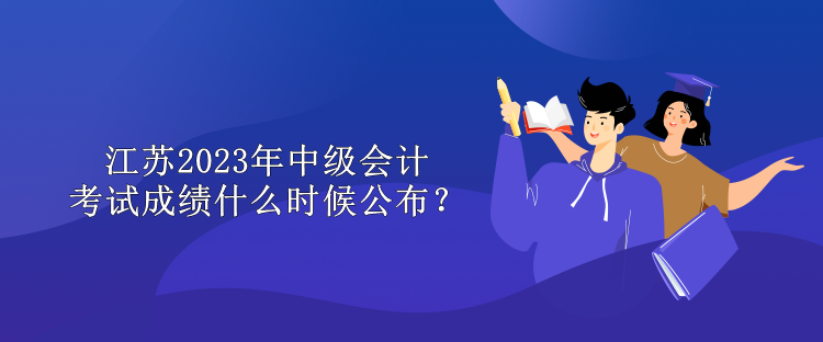 江蘇2023年中級會計考試成績什么時候公布？