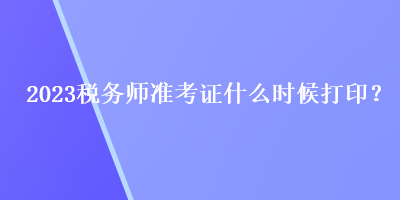 2023稅務師準考證什么時候打??？