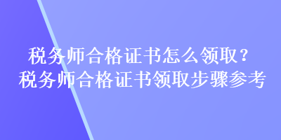 稅務師合格證書怎么領??？稅務師合格證書領取步驟參考