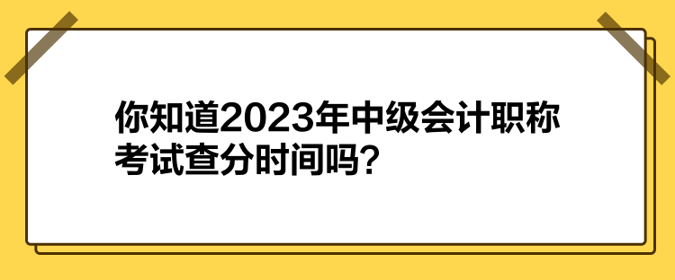 你知道2023年中級(jí)會(huì)計(jì)職稱考試查分時(shí)間嗎？