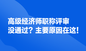 高級經(jīng)濟師職稱評審沒通過？主要原因在這！