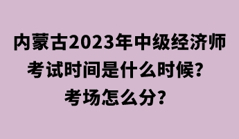 內(nèi)蒙古2023年中級經(jīng)濟師考試時間是什么時候？考場怎么分？