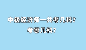 中級(jí)經(jīng)濟(jì)師一共考幾科？考哪幾科？