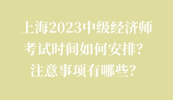 上海2023中級(jí)經(jīng)濟(jì)師考試時(shí)間如何安排？注意事項(xiàng)有哪些？