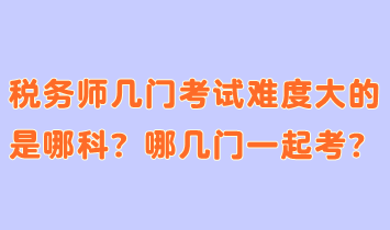 稅務(wù)師幾門考試難度大的是哪科？哪幾門一起考合適