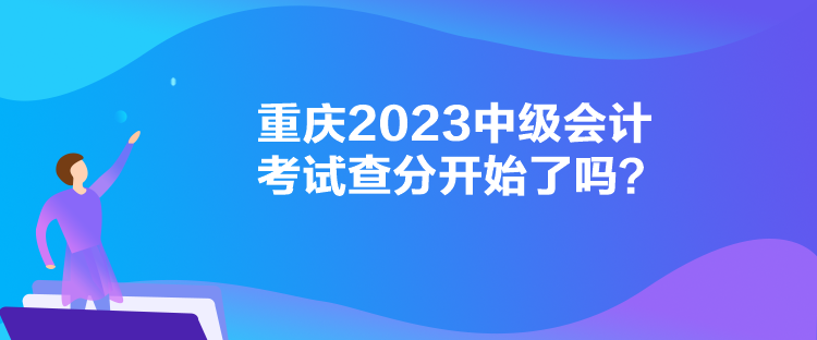 重慶2023中級(jí)會(huì)計(jì)考試查分開始了嗎？