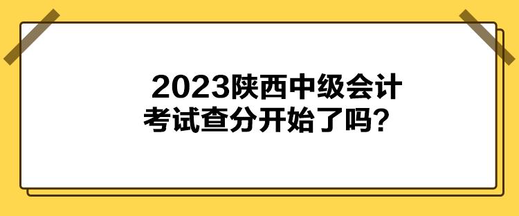 2023陜西中級(jí)會(huì)計(jì)考試查分開始了嗎？