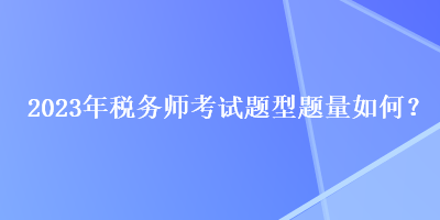 2023年稅務(wù)師考試題型題量如何？