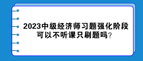 2023中級經(jīng)濟(jì)師習(xí)題強(qiáng)化階段 可以不聽課只刷題嗎？