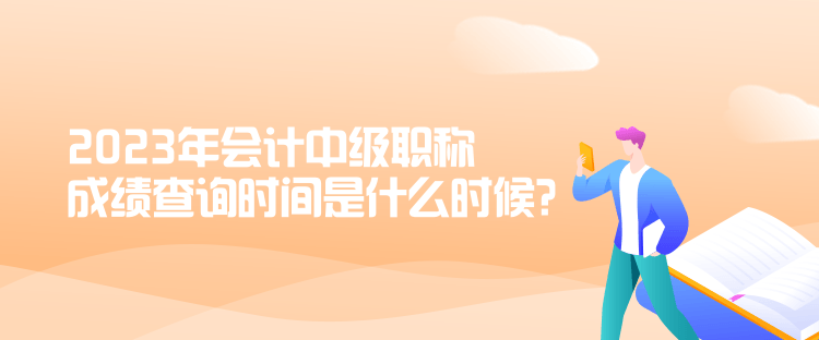 2023年會計中級職稱成績查詢時間是什么時候？