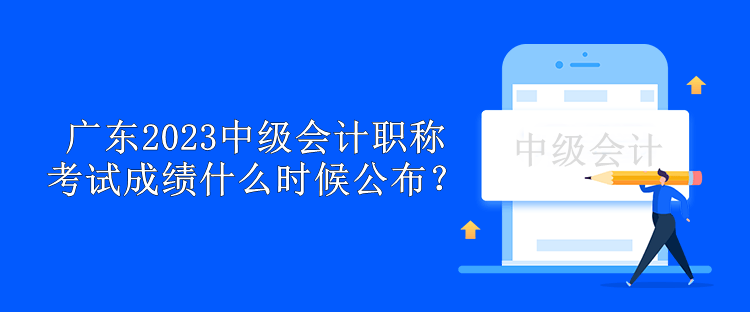 廣東2023中級會計(jì)職稱考試成績什么時(shí)候公布？