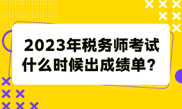 2023年稅務(wù)師考試什么時(shí)候出成績(jī)單？