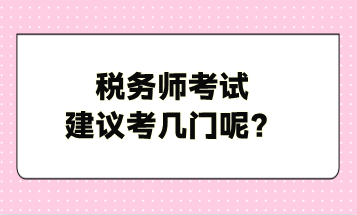 稅務(wù)師考試建議考幾門呢？