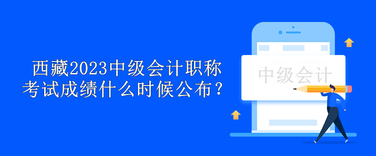 西藏2023中級會計職稱考試成績什么時候公布？