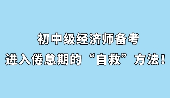 初中級(jí)經(jīng)濟(jì)師備考進(jìn)入倦怠期的“自救”方法！