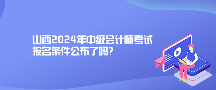 山西2024年中級會計師考試報名條件公布了嗎？