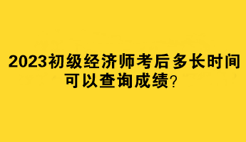 2023初級(jí)經(jīng)濟(jì)師考后多長時(shí)間可以查詢成績？