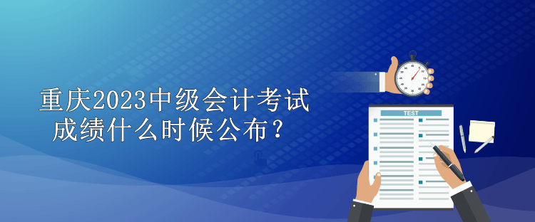 重慶2023中級會計考試成績什么時候公布？