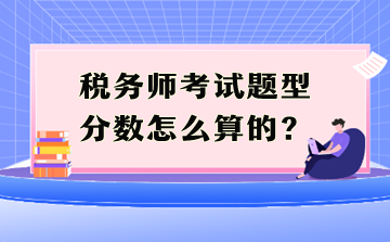 稅務(wù)師考試題型分數(shù)怎么算的？