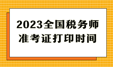 2023全國稅務(wù)師準(zhǔn)考證打印時(shí)間