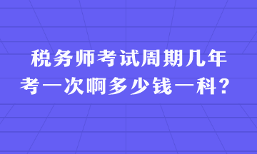 稅務(wù)師考試周期幾年考一次啊多少錢一科？