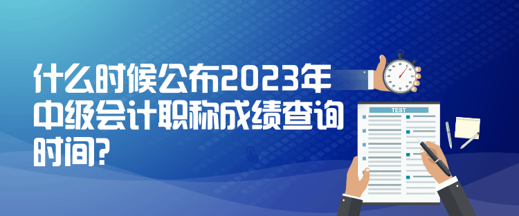 什么時候公布2023年中級會計職稱成績查詢時間？