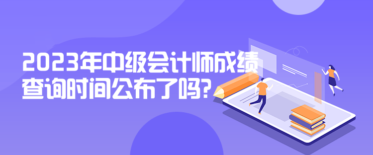 2023年中級會計師成績查詢時間公布了嗎？