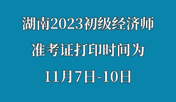 湖南2023初級經(jīng)濟師準考證打印時間為11月7日-10日