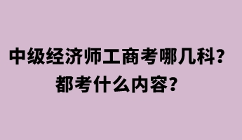 中級(jí)經(jīng)濟(jì)師工商考哪幾科？都考什么內(nèi)容？