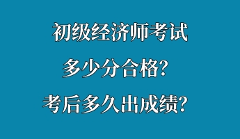 初級(jí)經(jīng)濟(jì)師考試多少分合格？考后多久出成績？