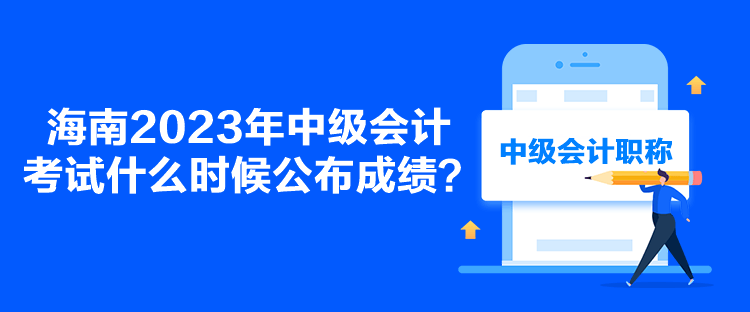 海南2023年中級會計考試什么時候公布成績？