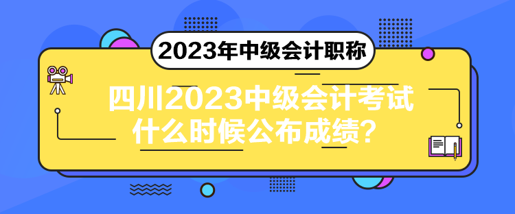 四川2023中級會計考試什么時候公布成績？