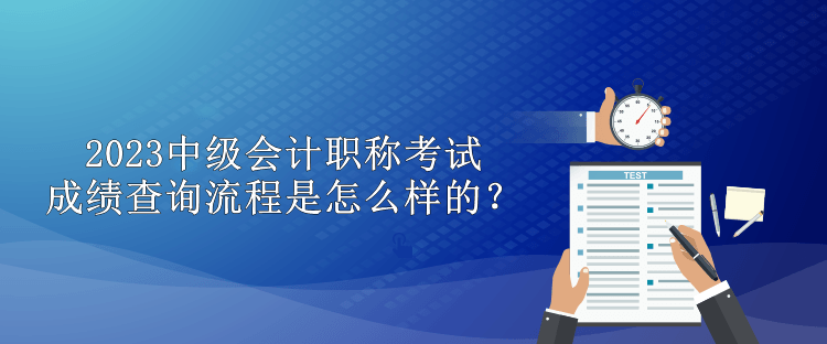 2023中級(jí)會(huì)計(jì)職稱考試成績查詢流程是怎么樣的？