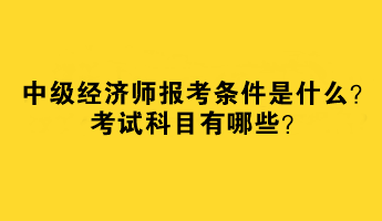 中級(jí)經(jīng)濟(jì)師報(bào)考條件是什么？考試科目有哪些？