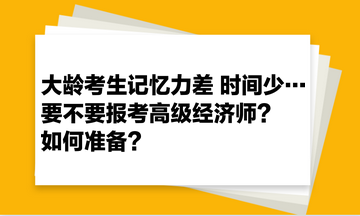 大齡考生記憶力差 時(shí)間少… 要不要報(bào)考高級(jí)經(jīng)濟(jì)師？如何準(zhǔn)備？