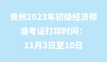 貴州2023年初級經濟師準考證打印時間：11月3日至10日